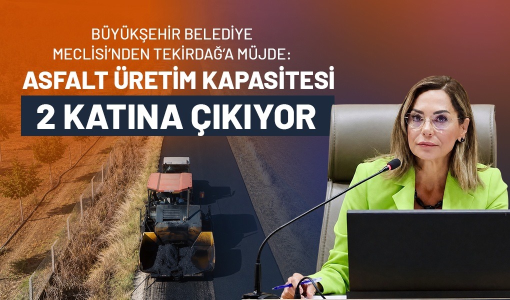 BÜYÜKŞEHİR BELEDİYE MECLİSİ'NDEN TEKİRDAĞ'A MÜJDE: ASFALT ÜRETİM KAPASİTESİ 2 KATINA ÇIKIYOR