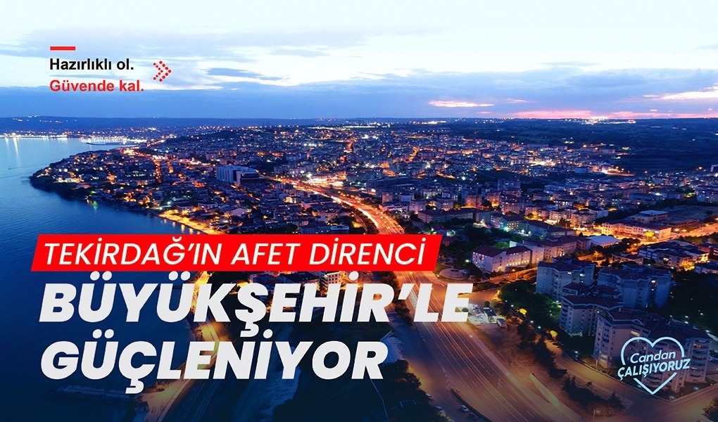TEKİRDAĞ'IN AFET DİRENCİ BÜYÜKŞEHİR'LE GÜÇLENİYOR